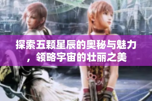 探索五颗星辰的奥秘与魅力，领略宇宙的壮丽之美