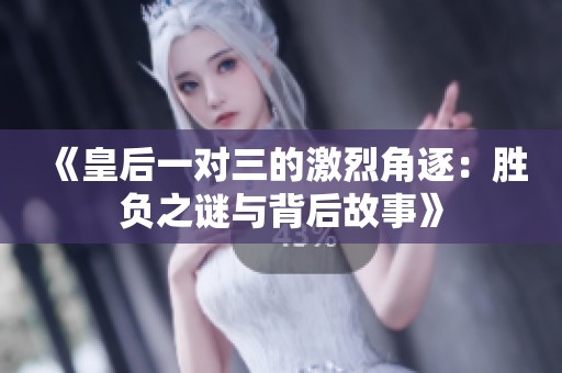《皇后一对三的激烈角逐：胜负之谜与背后故事》
