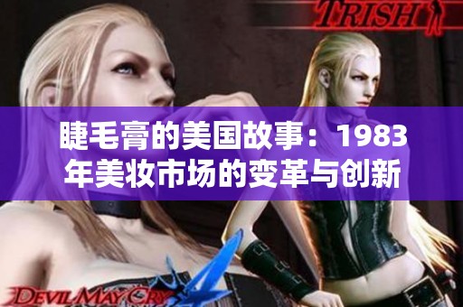 睫毛膏的美国故事：1983年美妆市场的变革与创新