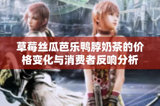 草莓丝瓜芭乐鸭脖奶茶的价格变化与消费者反响分析