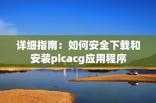 详细指南：如何安全下载和安装picacg应用程序
