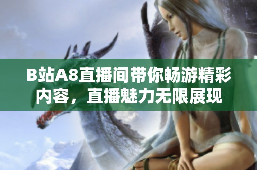 B站A8直播间带你畅游精彩内容，直播魅力无限展现