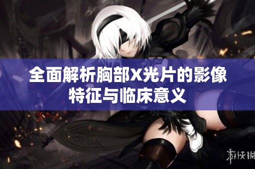 全面解析胸部X光片的影像特征与临床意义