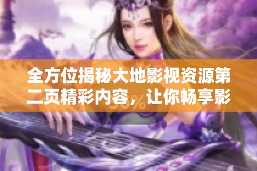 全方位揭秘大地影视资源第二页精彩内容，让你畅享影视盛宴