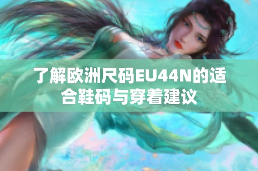 了解欧洲尺码EU44N的适合鞋码与穿着建议