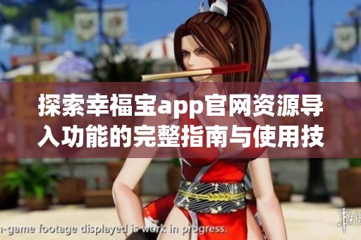 探索幸福宝app官网资源导入功能的完整指南与使用技巧