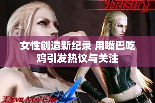女性创造新纪录 用嘴巴吃鸡引发热议与关注