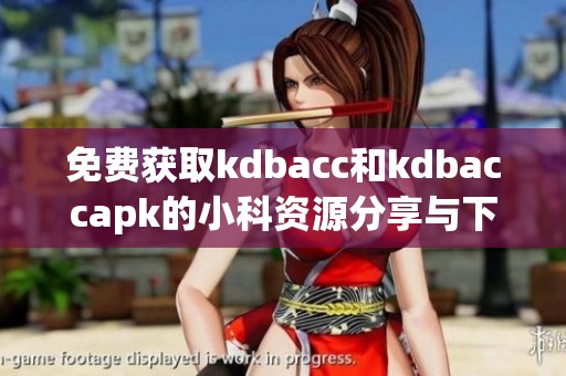 免费获取kdbacc和kdbaccapk的小科资源分享与下载指南