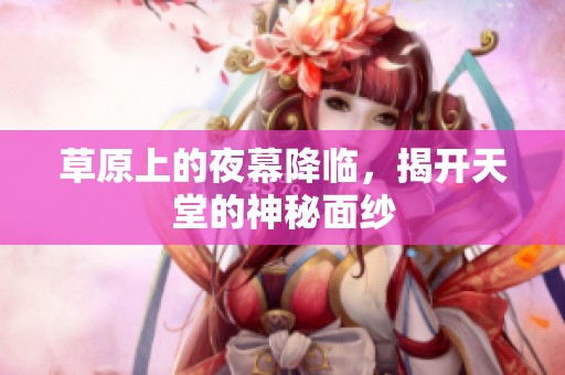 草原上的夜幕降临，揭开天堂的神秘面纱