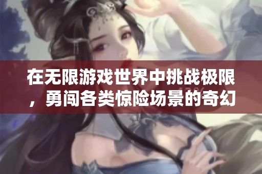 在无限游戏世界中挑战极限，勇闯各类惊险场景的奇幻冒险