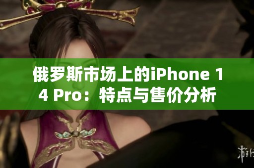 俄罗斯市场上的iPhone 14 Pro：特点与售价分析