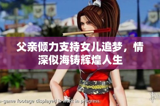 父亲倾力支持女儿追梦，情深似海铸辉煌人生