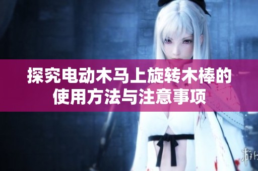 探究电动木马上旋转木棒的使用方法与注意事项