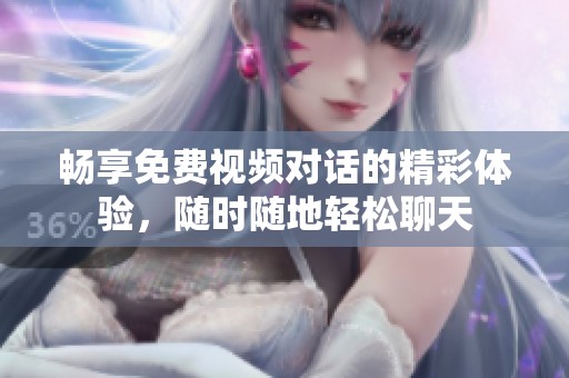 畅享免费视频对话的精彩体验，随时随地轻松聊天