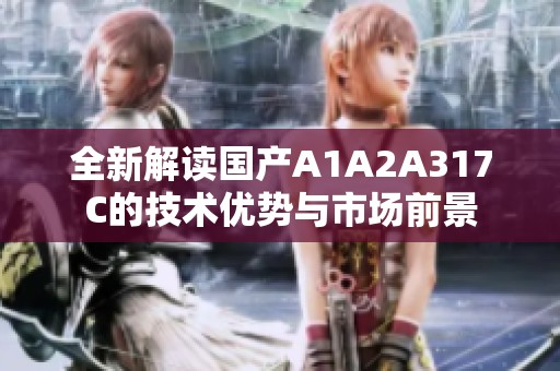 全新解读国产A1A2A317C的技术优势与市场前景