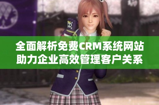 全面解析免费CRM系统网站助力企业高效管理客户关系