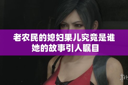 老农民的媳妇果儿究竟是谁 她的故事引人瞩目