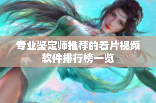 专业鉴定师推荐的看片视频软件排行榜一览