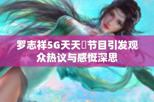 罗志祥5G天天奭节目引发观众热议与感慨深思
