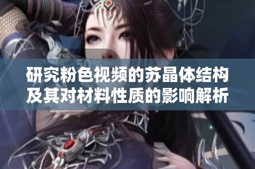 研究粉色视频的苏晶体结构及其对材料性质的影响解析
