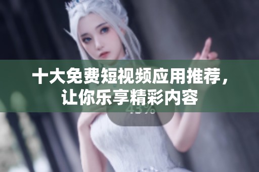 十大免费短视频应用推荐，让你乐享精彩内容
