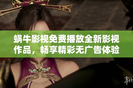 蜗牛影视免费播放全新影视作品，畅享精彩无广告体验