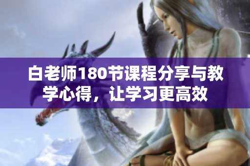 白老师180节课程分享与教学心得，让学习更高效