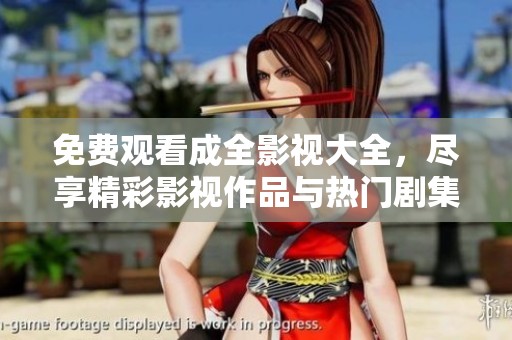 免费观看成全影视大全，尽享精彩影视作品与热门剧集