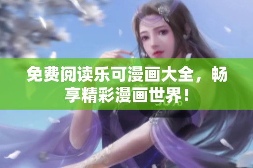 免费阅读乐可漫画大全，畅享精彩漫画世界！