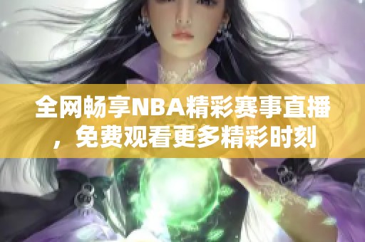 全网畅享NBA精彩赛事直播，免费观看更多精彩时刻