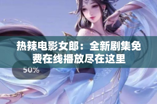 热辣电影女郎：全新剧集免费在线播放尽在这里