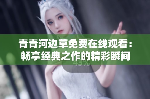 青青河边草免费在线观看：畅享经典之作的精彩瞬间