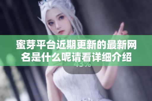 蜜芽平台近期更新的最新网名是什么呢请看详细介绍