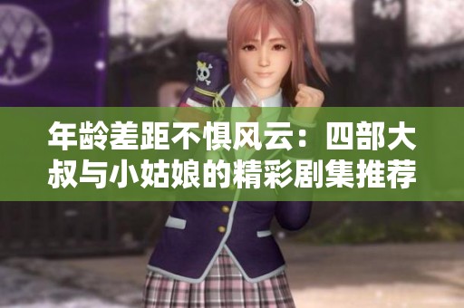 年龄差距不惧风云：四部大叔与小姑娘的精彩剧集推荐