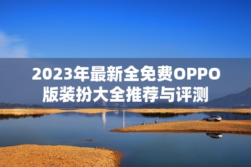 2023年最新全免费OPPO版装扮大全推荐与评测