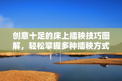 创意十足的床上插秧技巧图解，轻松掌握多种插秧方式