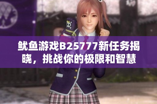 鱿鱼游戏B25777新任务揭晓，挑战你的极限和智慧