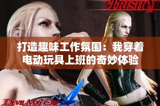 打造趣味工作氛围：我穿着电动玩具上班的奇妙体验