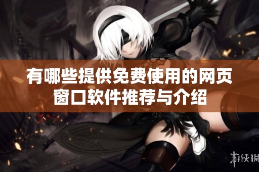 有哪些提供免费使用的网页窗口软件推荐与介绍