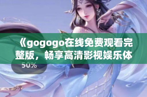 《gogogo在线免费观看完整版，畅享高清影视娱乐体验》