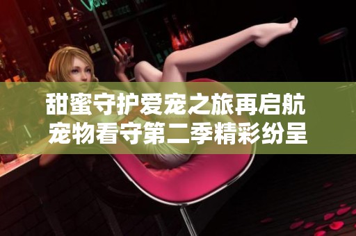 甜蜜守护爱宠之旅再启航 宠物看守第二季精彩纷呈