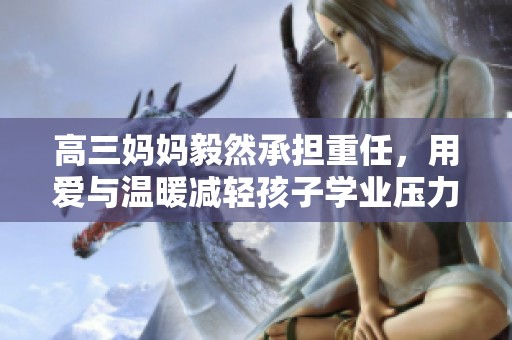 高三妈妈毅然承担重任，用爱与温暖减轻孩子学业压力