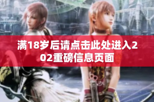 满18岁后请点击此处进入202重磅信息页面