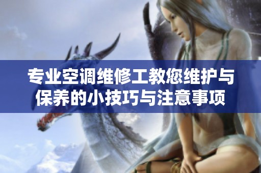 专业空调维修工教您维护与保养的小技巧与注意事项