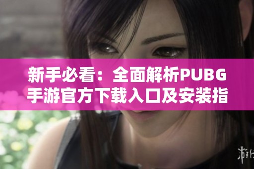 新手必看：全面解析PUBG手游官方下载入口及安装指南