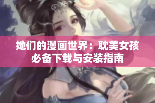 她们的漫画世界：耽美女孩必备下载与安装指南