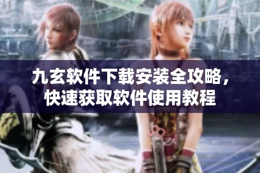 九玄软件下载安装全攻略，快速获取软件使用教程