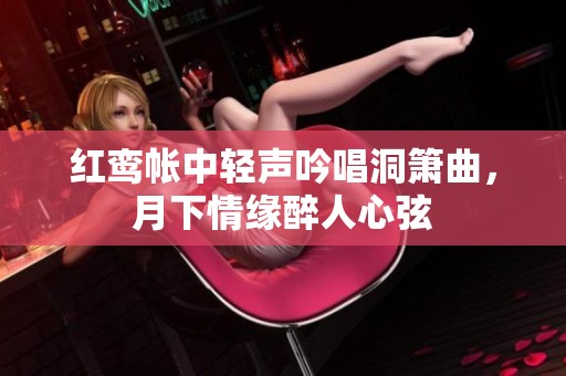 红鸾帐中轻声吟唱洞箫曲，月下情缘醉人心弦
