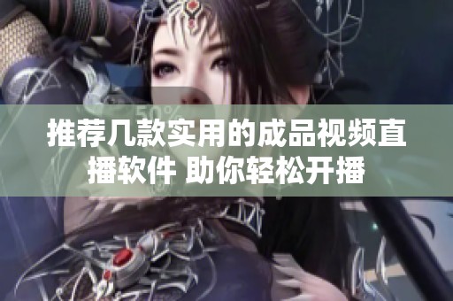 推荐几款实用的成品视频直播软件 助你轻松开播