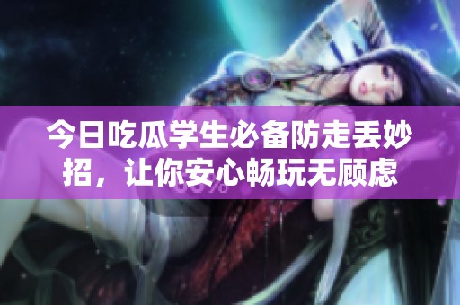 今日吃瓜学生必备防走丢妙招，让你安心畅玩无顾虑